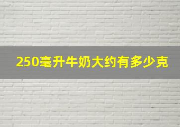 250毫升牛奶大约有多少克