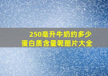 250毫升牛奶约多少蛋白质含量呢图片大全