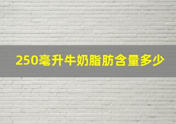 250毫升牛奶脂肪含量多少