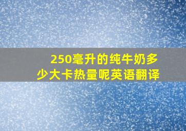 250毫升的纯牛奶多少大卡热量呢英语翻译