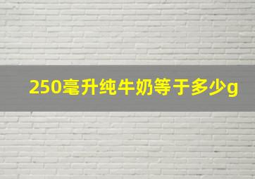 250毫升纯牛奶等于多少g