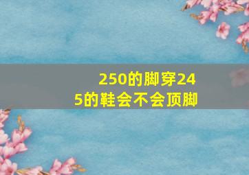 250的脚穿245的鞋会不会顶脚