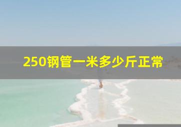 250钢管一米多少斤正常