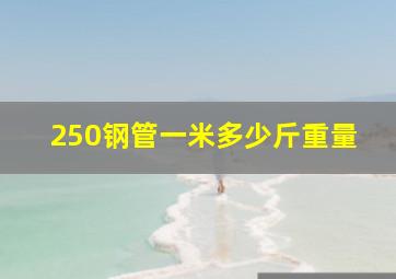 250钢管一米多少斤重量