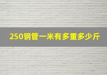 250钢管一米有多重多少斤