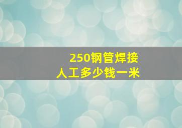 250钢管焊接人工多少钱一米