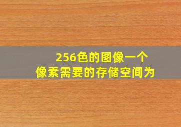 256色的图像一个像素需要的存储空间为