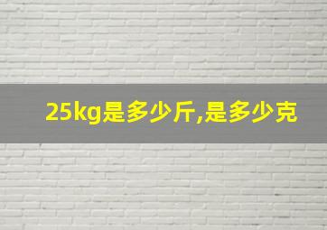 25kg是多少斤,是多少克