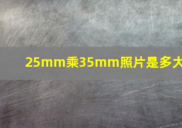 25mm乘35mm照片是多大的