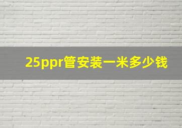 25ppr管安装一米多少钱