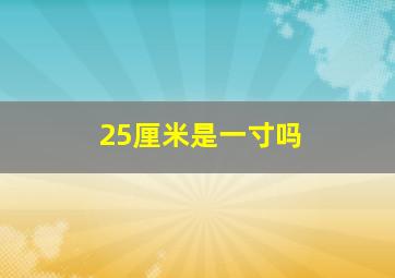 25厘米是一寸吗