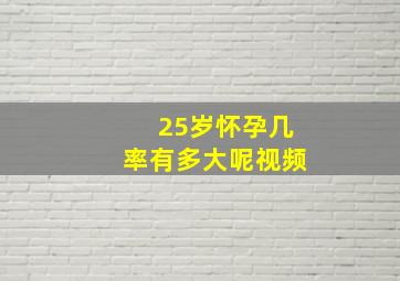 25岁怀孕几率有多大呢视频