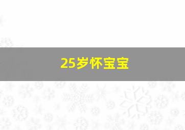 25岁怀宝宝