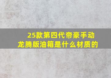 25款第四代帝豪手动龙腾版油箱是什么材质的