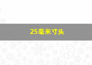 25毫米寸头