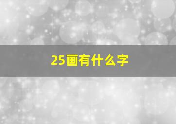 25画有什么字