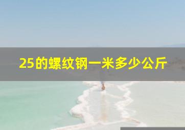 25的螺纹钢一米多少公斤