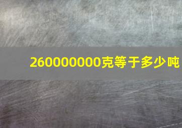 260000000克等于多少吨