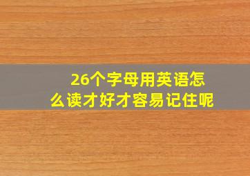 26个字母用英语怎么读才好才容易记住呢