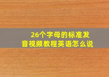 26个字母的标准发音视频教程英语怎么说