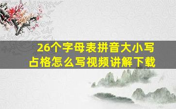 26个字母表拼音大小写占格怎么写视频讲解下载