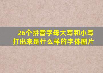 26个拼音字母大写和小写打出来是什么样的字体图片