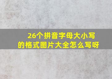 26个拼音字母大小写的格式图片大全怎么写呀