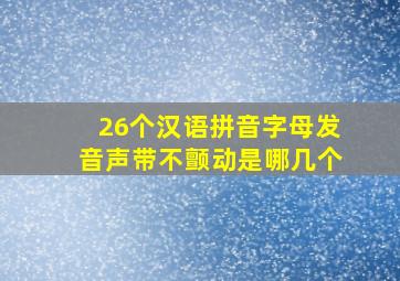 26个汉语拼音字母发音声带不颤动是哪几个