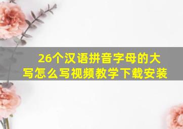 26个汉语拼音字母的大写怎么写视频教学下载安装