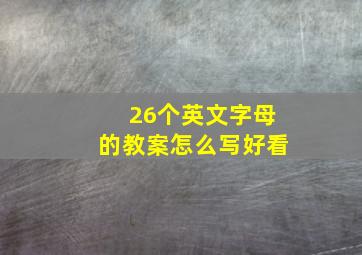 26个英文字母的教案怎么写好看