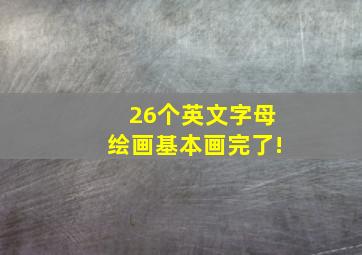 26个英文字母绘画基本画完了!