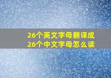 26个英文字母翻译成26个中文字母怎么读