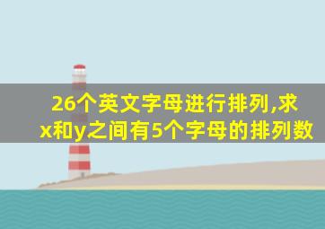 26个英文字母进行排列,求x和y之间有5个字母的排列数