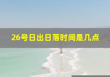 26号日出日落时间是几点