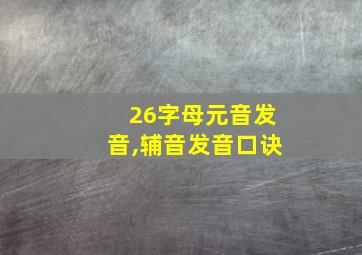 26字母元音发音,辅音发音口诀