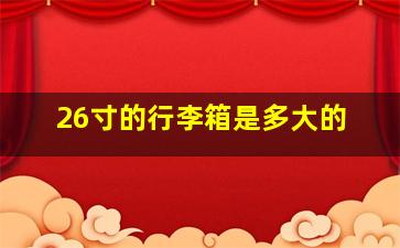 26寸的行李箱是多大的