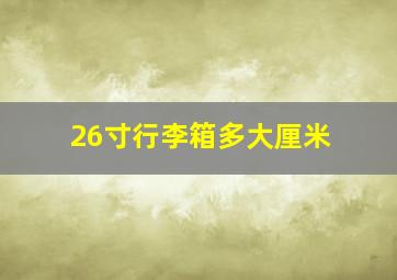 26寸行李箱多大厘米