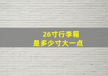 26寸行李箱是多少寸大一点