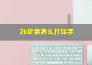 26键盘怎么打绿字