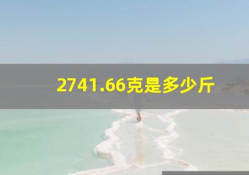 2741.66克是多少斤