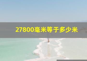 27800毫米等于多少米