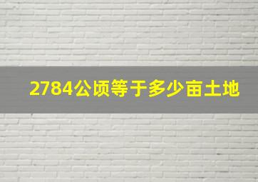 2784公顷等于多少亩土地