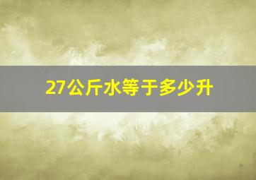 27公斤水等于多少升