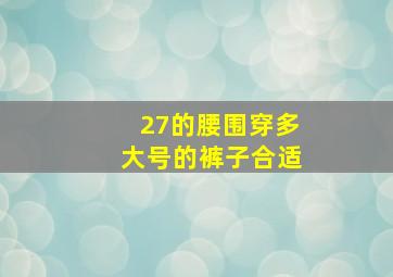 27的腰围穿多大号的裤子合适