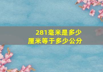 281毫米是多少厘米等于多少公分