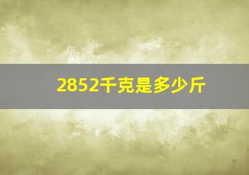 2852千克是多少斤