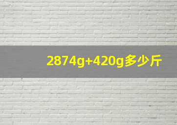 2874g+420g多少斤