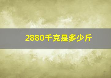 2880千克是多少斤