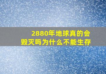 2880年地球真的会毁灭吗为什么不能生存