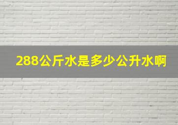 288公斤水是多少公升水啊